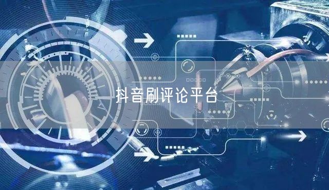 抖音刷评论平台
