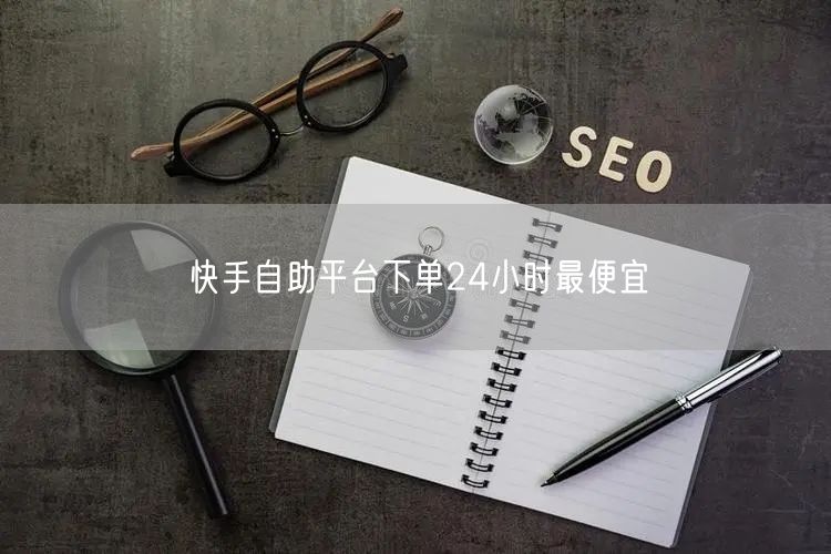 快手自助平台下单24小时最便宜