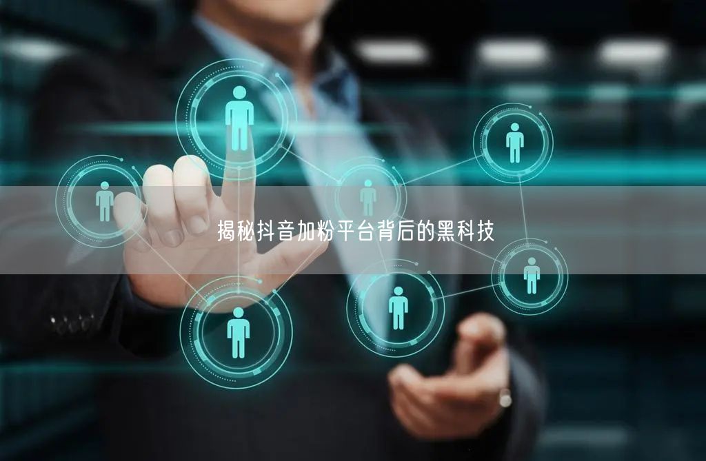 揭秘抖音加粉平台背后的黑科技