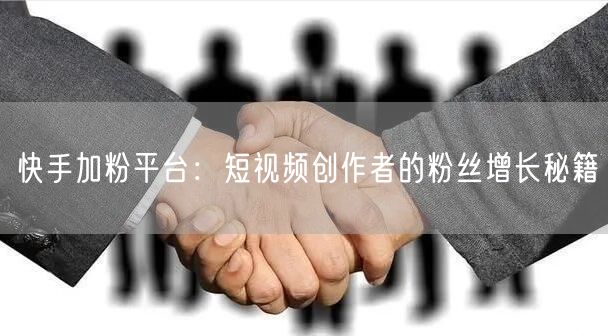 快手加粉平台：短视频创作者的粉丝增长秘籍