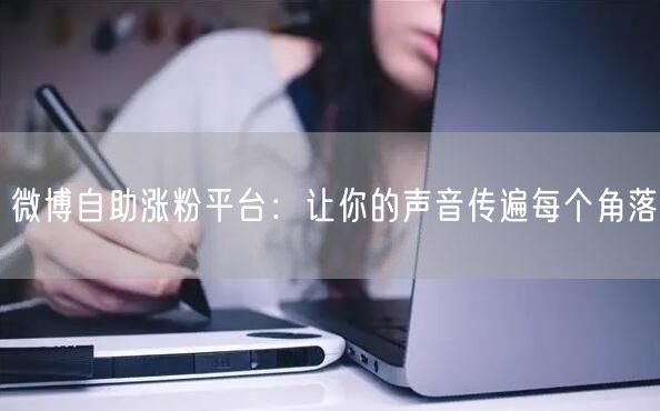 微博自助涨粉平台：让你的声音传遍每个角落