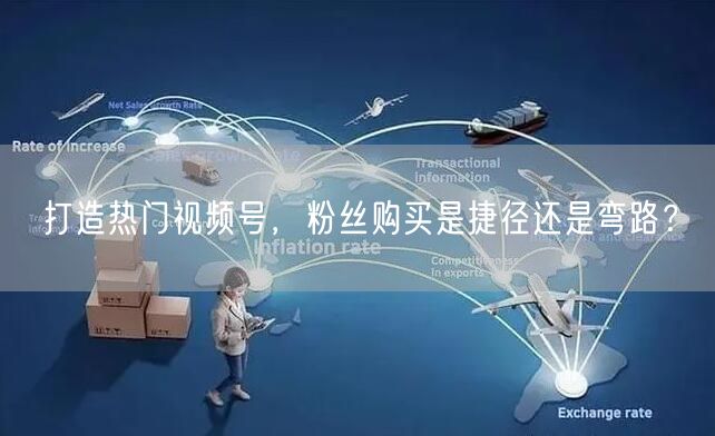 打造热门视频号，粉丝购买是捷径还是弯路？