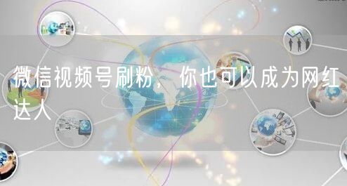 微信视频号刷粉，你也可以成为网红达人