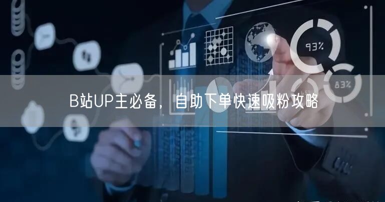B站UP主必备，自助下单快速吸粉攻略