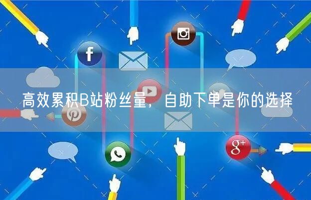 高效累积B站粉丝量，自助下单是你的选择