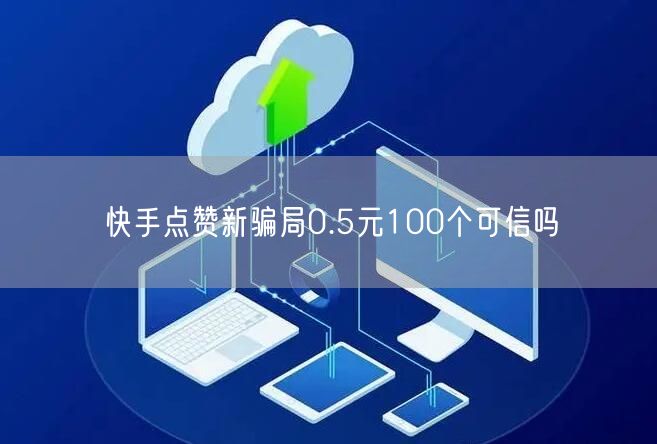 快手点赞新骗局0.5元100个可信吗