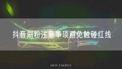 抖音刷粉注意事项避免触碰红线