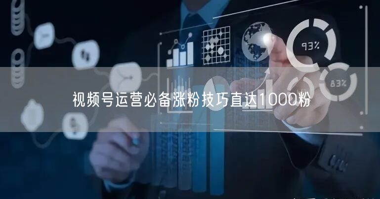 视频号运营必备涨粉技巧直达1000粉
