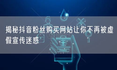 揭秘抖音粉丝购买网站让你不再被虚假宣传迷惑