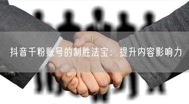 抖音千粉账号的制胜法宝：提升内容影响力