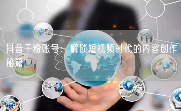 抖音千粉账号：解锁短视频时代的内容创作秘籍