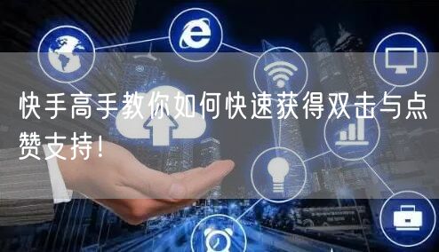快手高手教你如何快速获得双击与点赞支持！