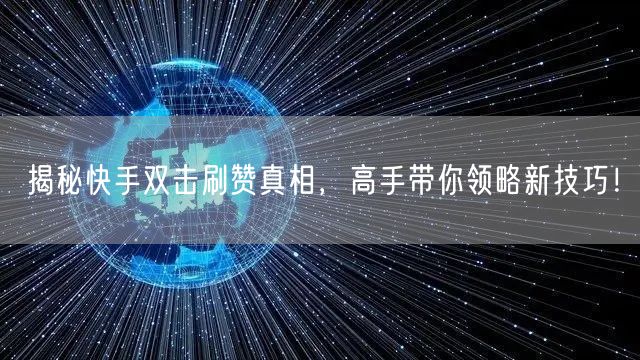 揭秘快手双击刷赞真相，高手带你领略新技巧！