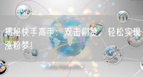 揭秘快手高手：双击刷赞，轻松实现涨粉梦！