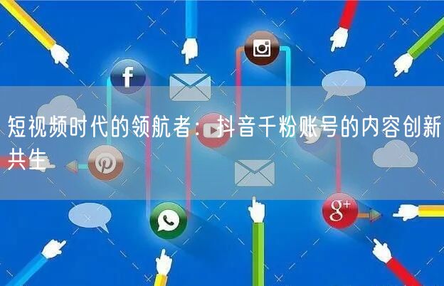短视频时代的领航者：抖音千粉账号的内容创新共生