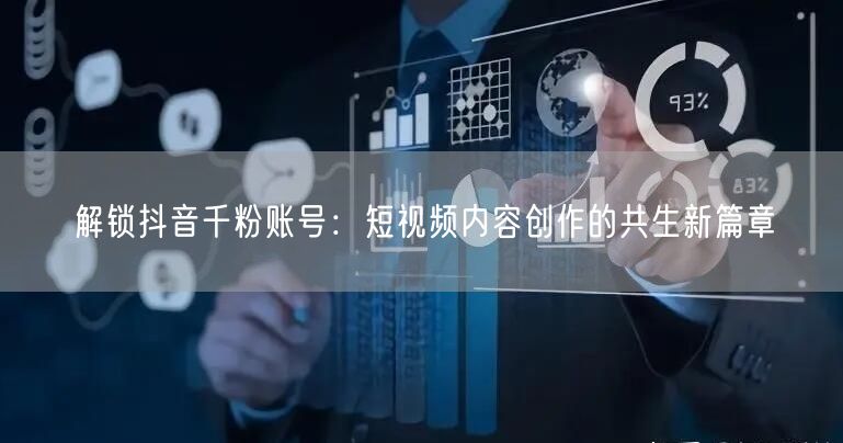 解锁抖音千粉账号：短视频内容创作的共生新篇章