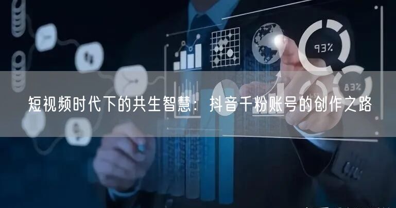 短视频时代下的共生智慧：抖音千粉账号的创作之路