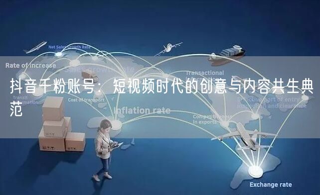 抖音千粉账号：短视频时代的创意与内容共生典范
