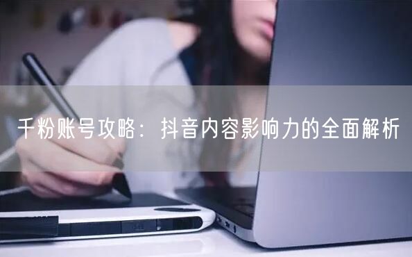 千粉账号攻略：抖音内容影响力的全面解析