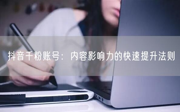 抖音千粉账号：内容影响力的快速提升法则