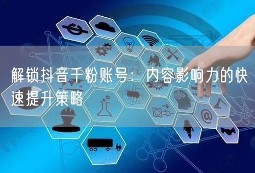 解锁抖音千粉账号：内容影响力的快速提升策略