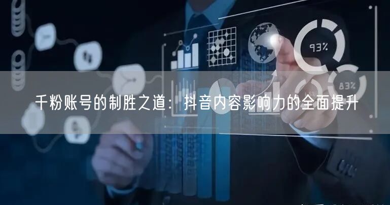 千粉账号的制胜之道：抖音内容影响力的全面提升