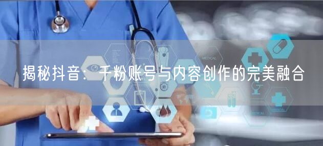 揭秘抖音：千粉账号与内容创作的完美融合