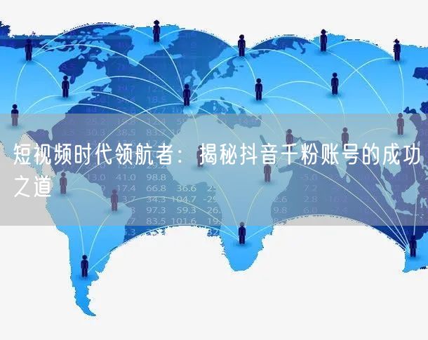 短视频时代领航者：揭秘抖音千粉账号的成功之道