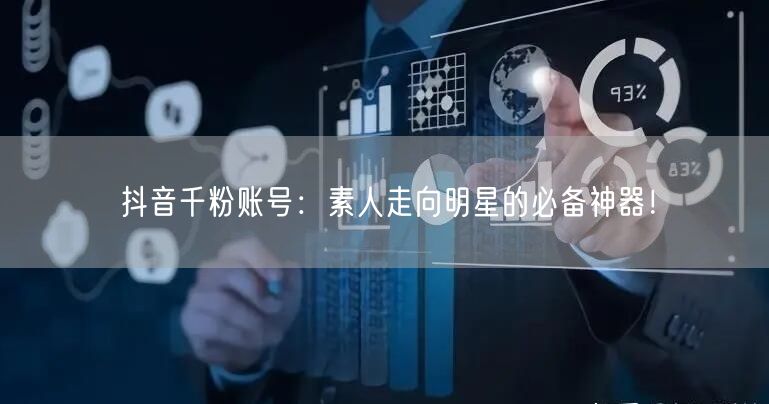 抖音千粉账号：素人走向明星的必备神器！