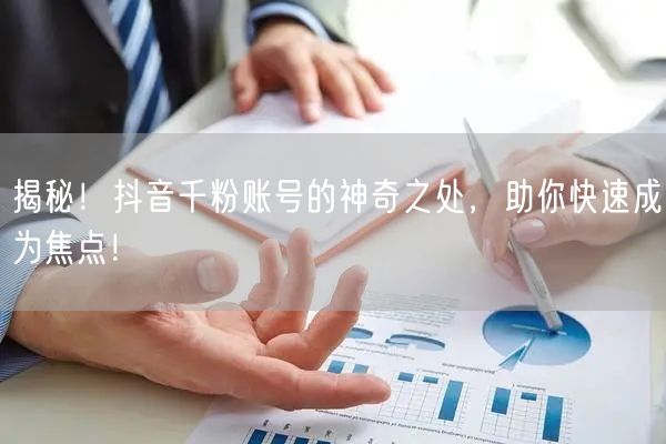 揭秘！抖音千粉账号的神奇之处，助你快速成为焦点！