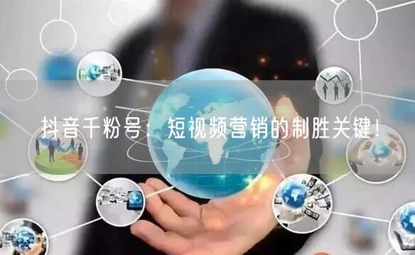 抖音千粉号：短视频营销的制胜关键！