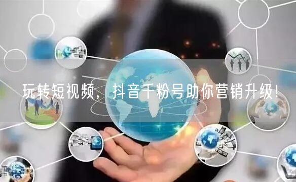 玩转短视频，抖音千粉号助你营销升级！